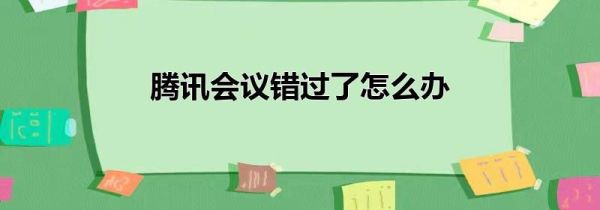 腾讯会议错过了怎么办