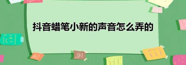 抖音蜡笔小新的声音怎么弄的