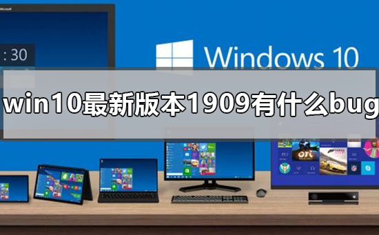 win10最新版本1909有什么bug